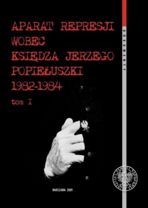 Aparat represji wobec Księdza Jerzego Popiełuszki 1982-1984 tom I